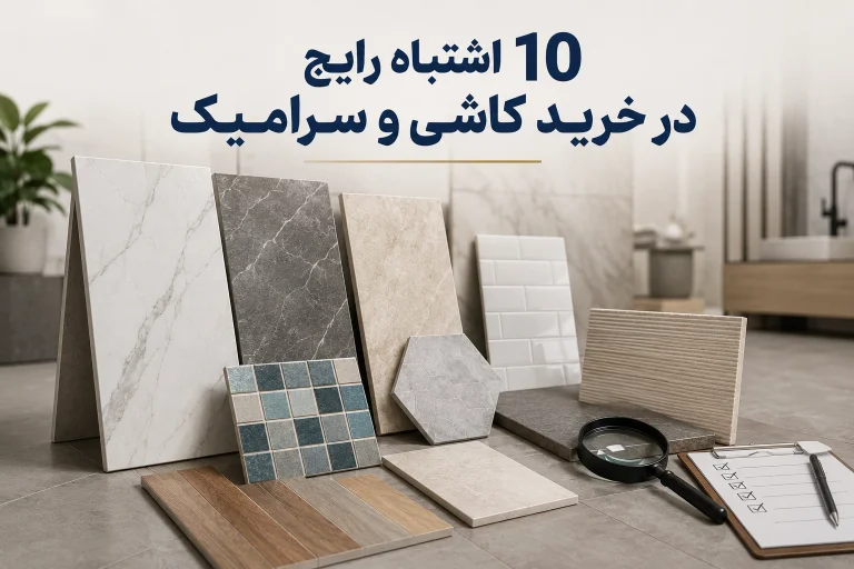 10 اشتباه رایج در خرید کاشی و سرامیک که هزینه را بالا می‌برد